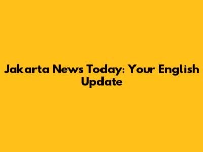 Jakarta News Today: Your English Update