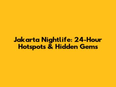Jakarta Nightlife: 24-Hour Hotspots & Hidden Gems