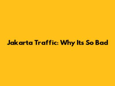 Jakarta Traffic: Why It's So Bad