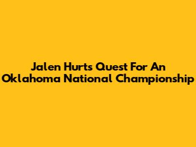 Jalen Hurts' Quest For An Oklahoma National Championship