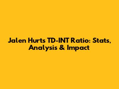 Jalen Hurts' TD-INT Ratio: Stats, Analysis & Impact
