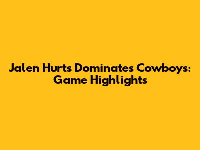 Jalen Hurts Dominates Cowboys: Game Highlights