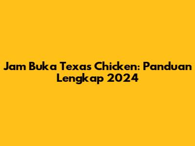 Jam Buka Texas Chicken: Panduan Lengkap 2024
