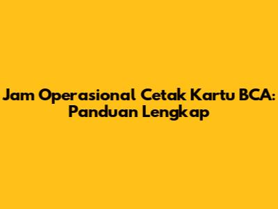 Jam Operasional Cetak Kartu BCA: Panduan Lengkap
