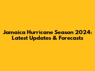 Jamaica Hurricane Season 2024: Latest Updates & Forecasts
