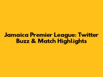 Jamaica Premier League: Twitter Buzz & Match Highlights