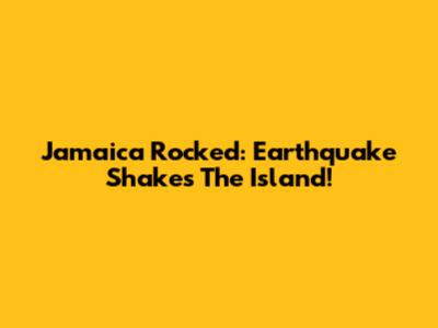 Jamaica Rocked: Earthquake Shakes The Island!
