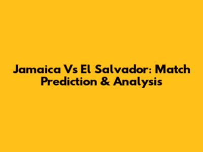 Jamaica Vs El Salvador: Match Prediction & Analysis