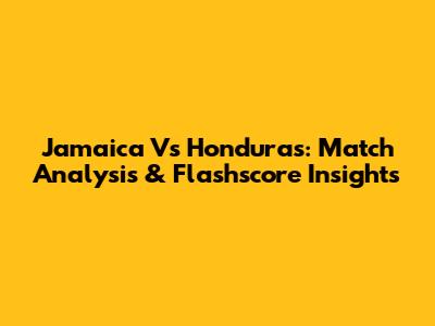 Jamaica Vs Honduras: Match Analysis & Flashscore Insights