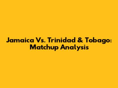 Jamaica Vs. Trinidad & Tobago: Matchup Analysis