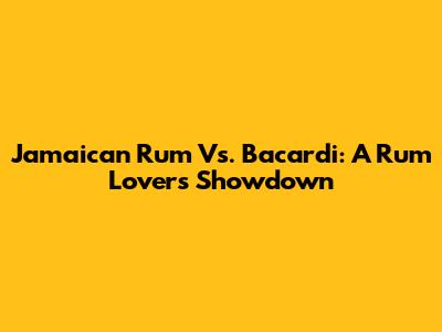 Jamaican Rum Vs. Bacardi: A Rum Lover's Showdown