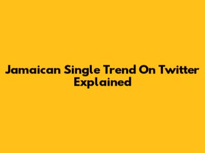 Jamaican Single Trend On Twitter Explained