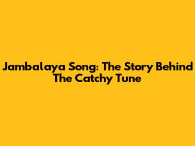 Jambalaya Song: The Story Behind The Catchy Tune