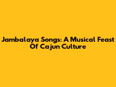 Jambalaya Songs: A Musical Feast Of Cajun Culture