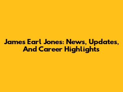 James Earl Jones: News, Updates, And Career Highlights
