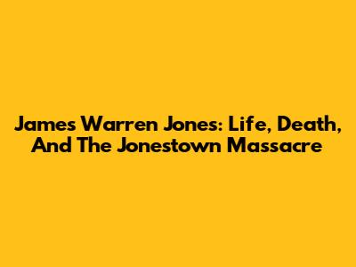 James Warren Jones: Life, Death, And The Jonestown Massacre