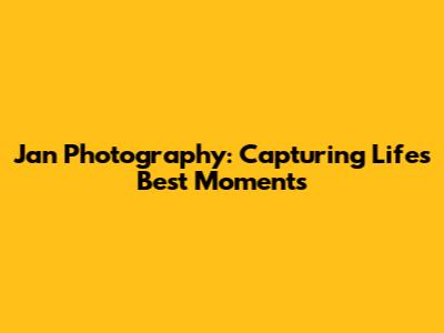 Jan Photography: Capturing Life's Best Moments