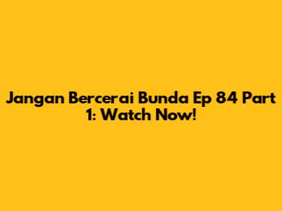 Jangan Bercerai Bunda Ep 84 Part 1: Watch Now!