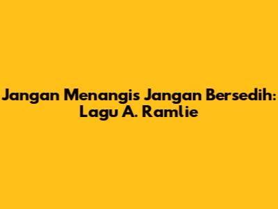 Jangan Menangis Jangan Bersedih: Lagu A. Ramlie