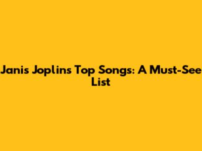 Janis Joplin's Top Songs: A Must-See List
