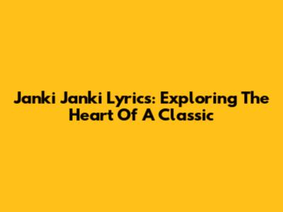 Janki Janki Lyrics: Exploring The Heart Of A Classic