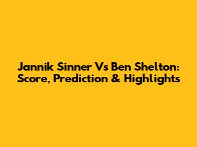Jannik Sinner Vs Ben Shelton: Score, Prediction & Highlights
