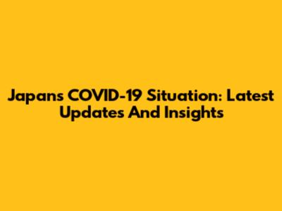 Japan's COVID-19 Situation: Latest Updates And Insights