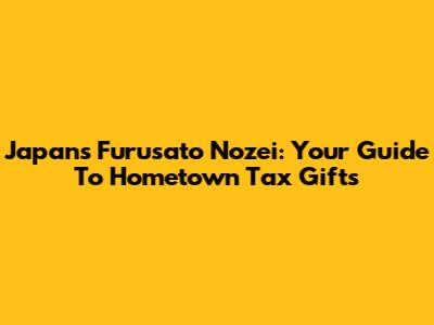 Japan's Furusato Nozei: Your Guide To Hometown Tax Gifts