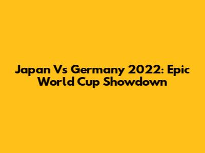 Japan Vs Germany 2022: Epic World Cup Showdown