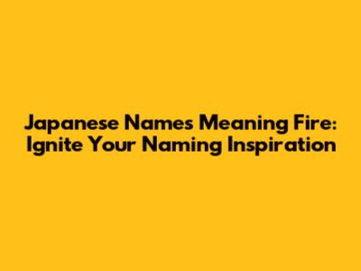 Japanese Names Meaning Fire: Ignite Your Naming Inspiration