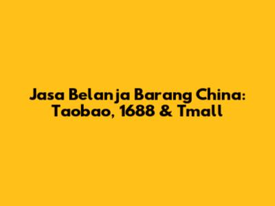 Jasa Belanja Barang China: Taobao, 1688 & Tmall