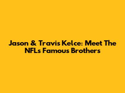 Jason & Travis Kelce: Meet The NFL's Famous Brothers