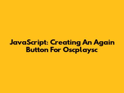 JavaScript: Creating An 'Again' Button For Oscplaysc