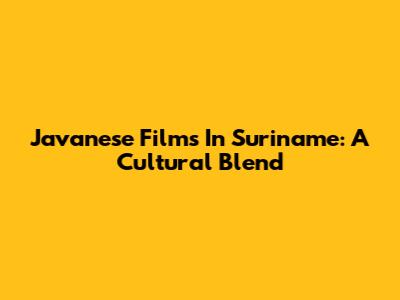 Javanese Films In Suriname: A Cultural Blend