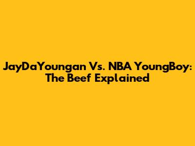 JayDaYoungan Vs. NBA YoungBoy: The Beef Explained