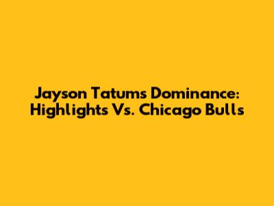 Jayson Tatum's Dominance: Highlights Vs. Chicago Bulls