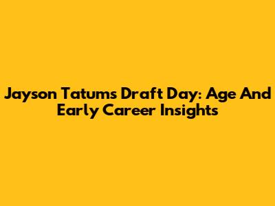 Jayson Tatum's Draft Day: Age And Early Career Insights