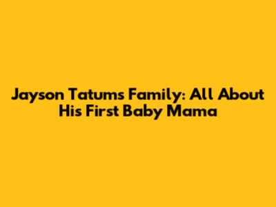 Jayson Tatum's Family: All About His First Baby Mama