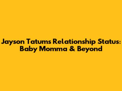 Jayson Tatum's Relationship Status: Baby Momma & Beyond