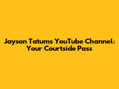 Jayson Tatum's YouTube Channel: Your Courtside Pass