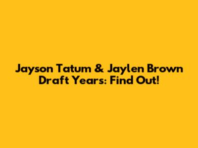 Jayson Tatum & Jaylen Brown Draft Years: Find Out!