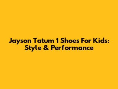 Jayson Tatum 1 Shoes For Kids: Style & Performance