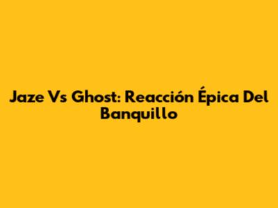 Jaze Vs Ghost: Reacción Épica Del Banquillo
