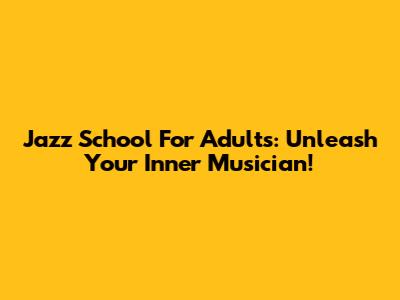 Jazz School For Adults: Unleash Your Inner Musician!