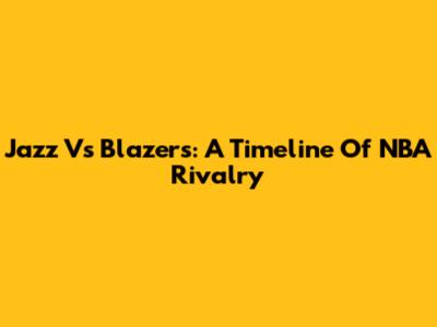 Jazz Vs Blazers: A Timeline Of NBA Rivalry