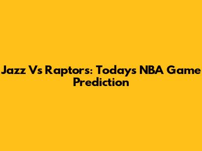 Jazz Vs Raptors: Today's NBA Game Prediction