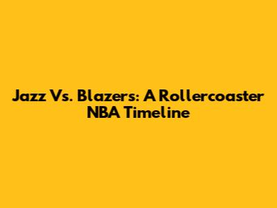 Jazz Vs. Blazers: A Rollercoaster NBA Timeline