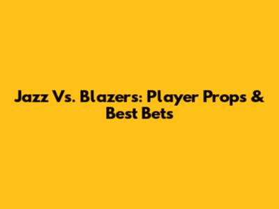 Jazz Vs. Blazers: Player Props & Best Bets