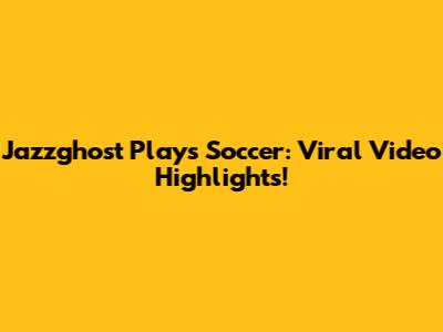 Jazzghost Plays Soccer: Viral Video Highlights!