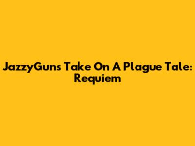 JazzyGuns' Take On A Plague Tale: Requiem
